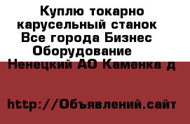 Куплю токарно-карусельный станок - Все города Бизнес » Оборудование   . Ненецкий АО,Каменка д.